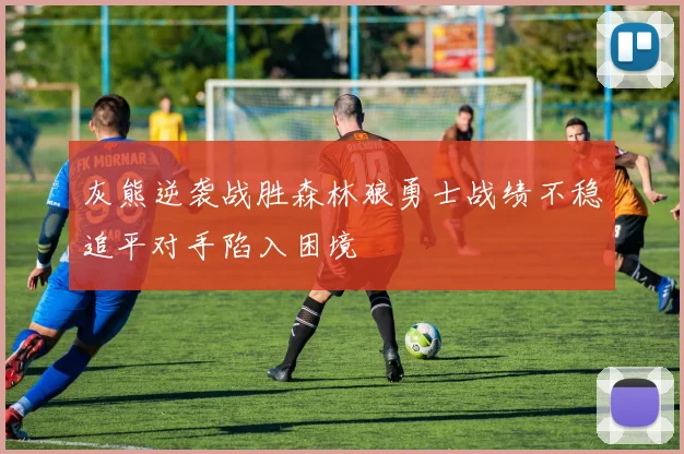 灰熊逆袭战胜森林狼勇士战绩不稳追平对手陷入困境