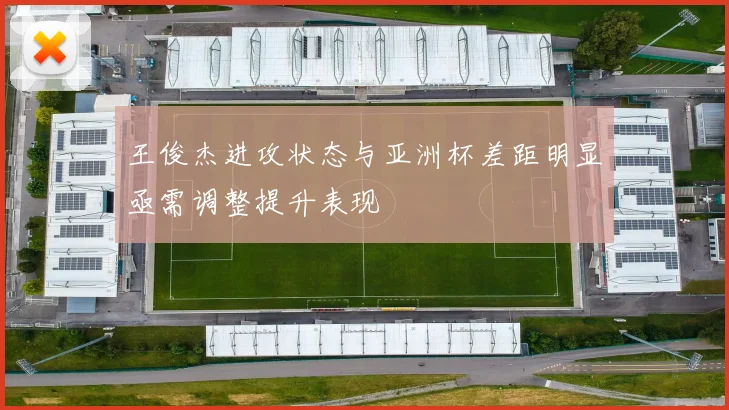 王俊杰进攻状态与亚洲杯差距明显亟需调整提升表现