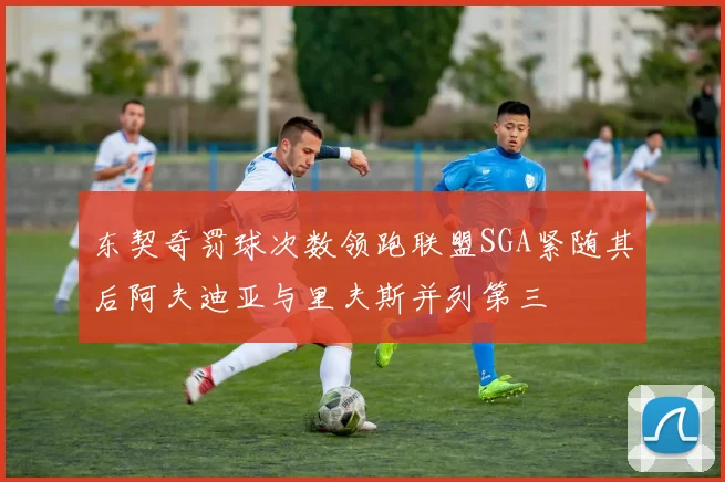 东契奇罚球次数领跑联盟SGA紧随其后阿夫迪亚与里夫斯并列第三