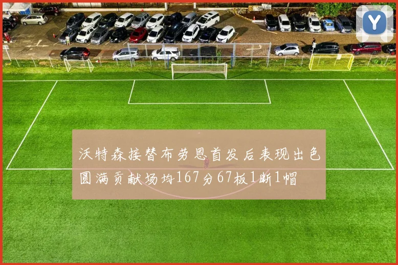 沃特森接替布劳恩首发后表现出色圆满贡献场均167分67板1断1帽