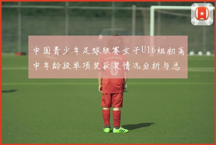 中国青少年足球联赛女子U16组初高中年龄段单项奖获奖情况分析与总结