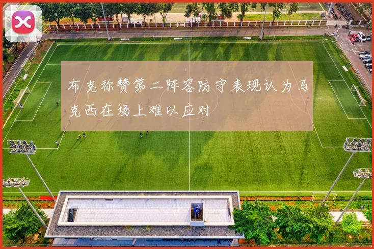 布克称赞第二阵容防守表现认为马克西在场上难以应对