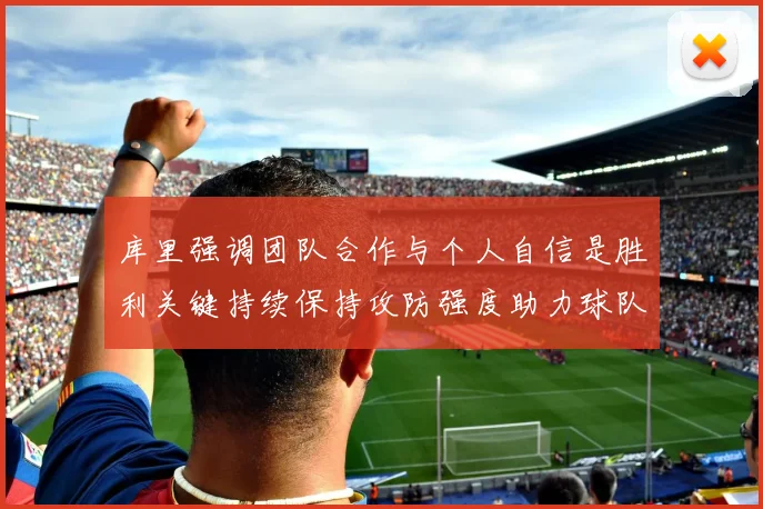 库里强调团队合作与个人自信是胜利关键持续保持攻防强度助力球队成功