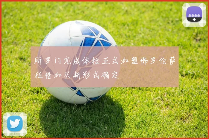 所罗门完成体检正式加盟佛罗伦萨租借加买断形式确定