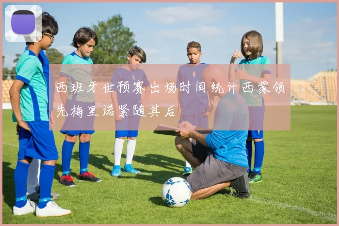 西班牙世预赛出场时间统计西蒙领先梅里诺紧随其后