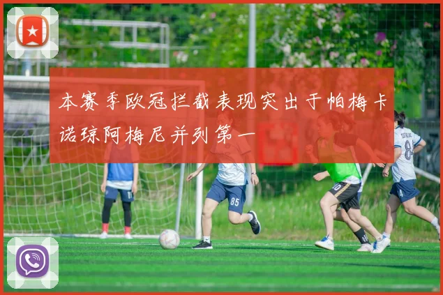 本赛季欧冠拦截表现突出于帕梅卡诺琼阿梅尼并列第一