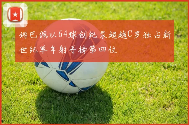 姆巴佩以64球创纪录超越C罗独占新世纪单年射手榜第四位